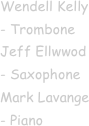Wendell Kelly - Trombone
Jeff Ellwwod - Saxophone
Mark Lavange - Piano