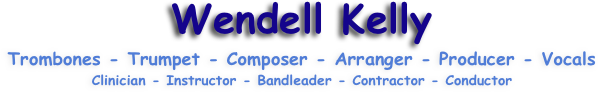 Wendell Kelly
Trombones - Trumpet - Composer - Arranger - Producer - Vocals  Clinician - Instructor - Bandleader - Contractor - Conductor